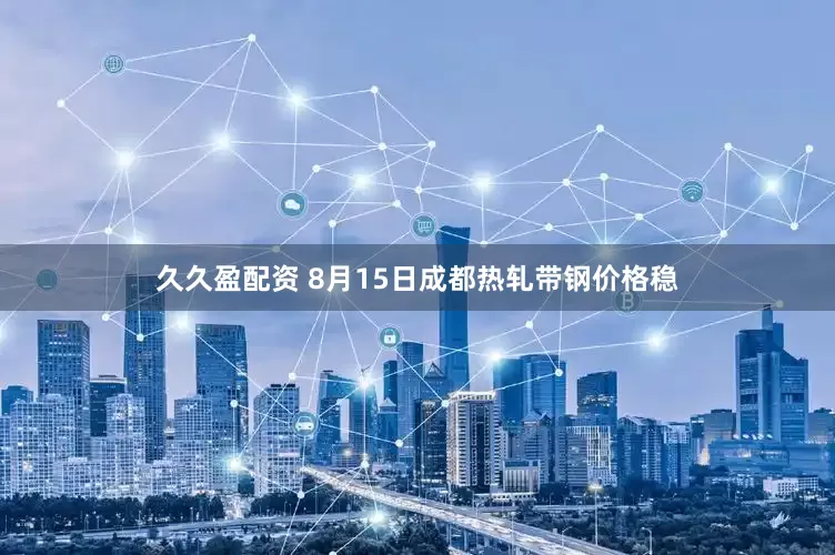 久久盈配资 8月15日成都热轧带钢价格稳