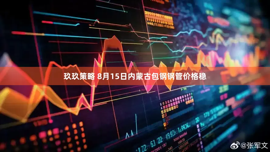 玖玖策略 8月15日内蒙古包钢钢管价格稳