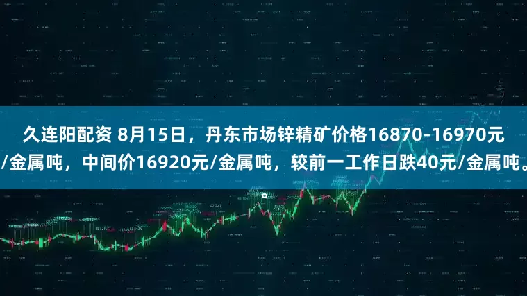 久连阳配资 8月15日，丹东市场锌精矿价格16870-16970元/金属吨，中间价16920元/金属吨，较前一工作日跌40元/金属吨。