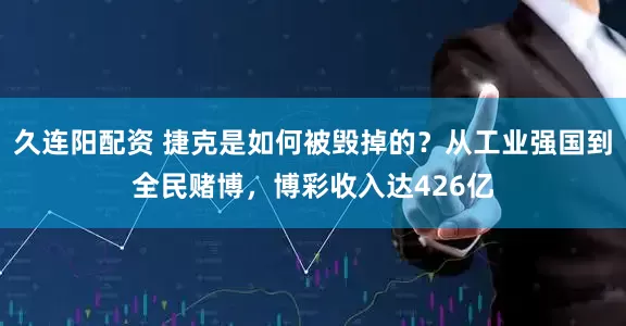 久连阳配资 捷克是如何被毁掉的？从工业强国到全民赌博，博彩收入达426亿