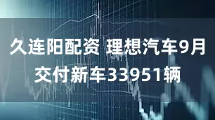 久连阳配资 理想汽车9月交付新车33951辆