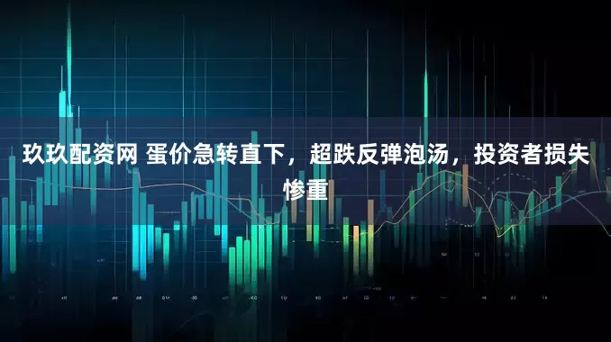 玖玖配资网 蛋价急转直下，超跌反弹泡汤，投资者损失惨重