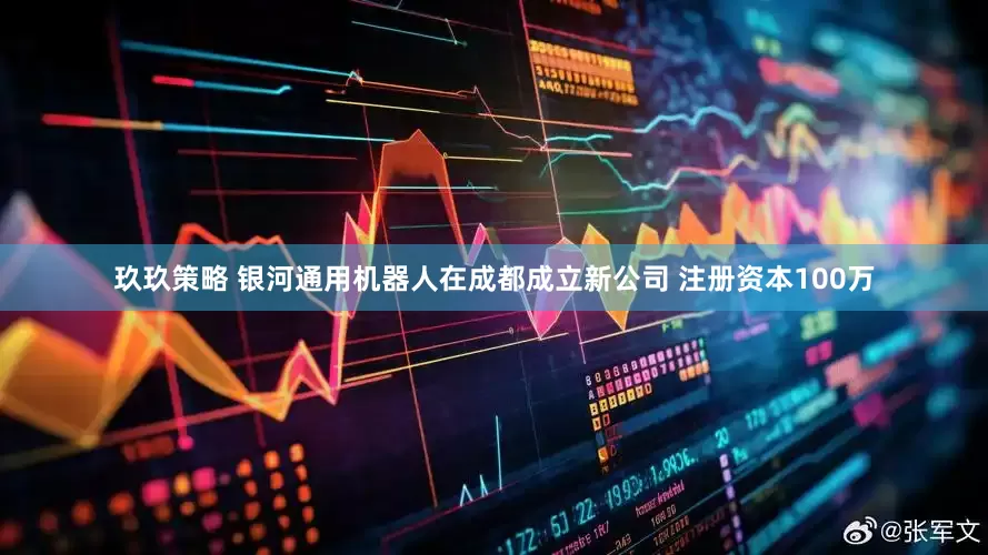 玖玖策略 银河通用机器人在成都成立新公司 注册资本100万