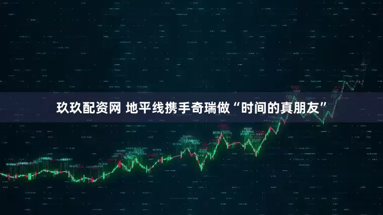玖玖配资网 地平线携手奇瑞做“时间的真朋友”