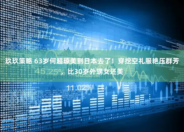 玖玖策略 63岁何超琼美到日本去了！穿挖空礼服艳压群芳，比30岁外甥女还美
